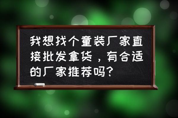 十元童装到哪里批发 我想找个童装厂家直接批发拿货，有合适的厂家推荐吗？