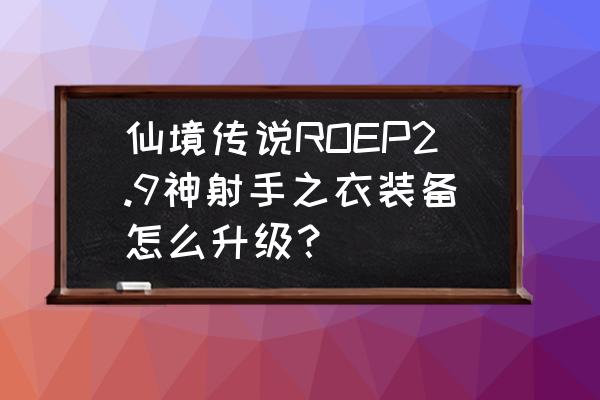 仙境传说攻速堆多少 仙境传说ROEP2.9神射手之衣装备怎么升级？