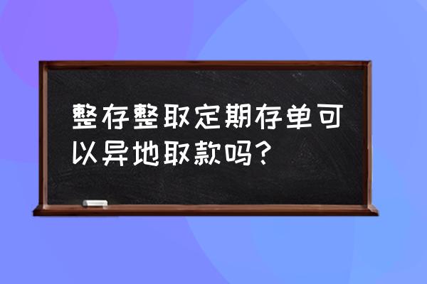 在邵东存的定期到衡阳能取吗 整存整取定期存单可以异地取款吗？