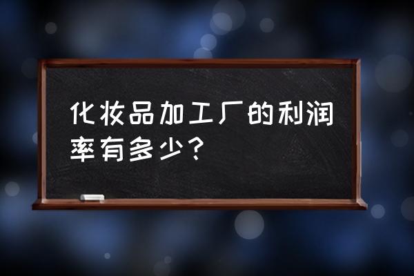 化妆品加工怎么样 化妆品加工厂的利润率有多少？