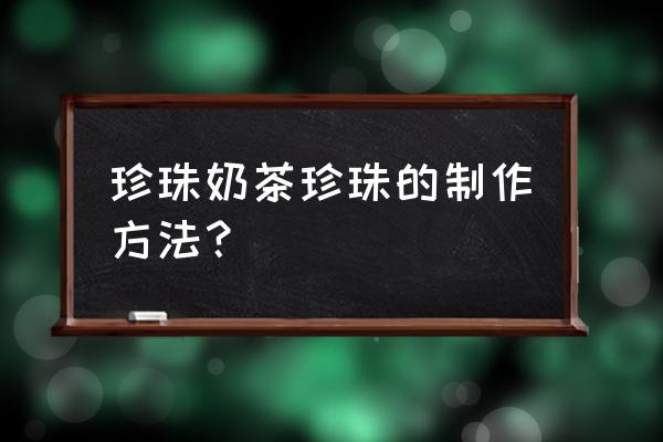 珍珠怎么加工工艺 珍珠奶茶珍珠的制作方法? 珍珠怎么加工工艺 珍珠奶茶珍珠的制作方法?