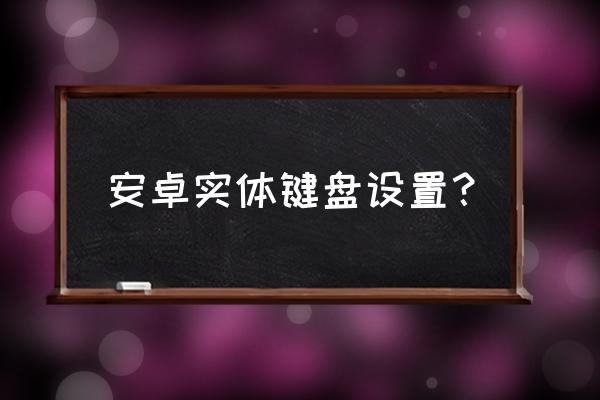 安卓手机输入键盘怎么设置 安卓实体键盘设置？