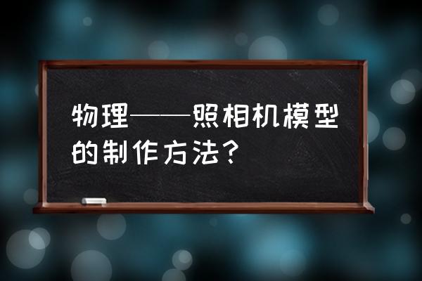 如何手工做老式照相机 物理——照相机模型的制作方法? 如何手工做老式照相机 物理——照相机模型的制作方法?