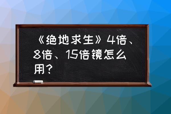 绝地求生怎么放大倍数 《绝地求生》4倍、8倍、15倍镜怎么用? 绝地求生怎么放大倍数 《绝地求生》4倍、8倍、15倍镜怎么用?