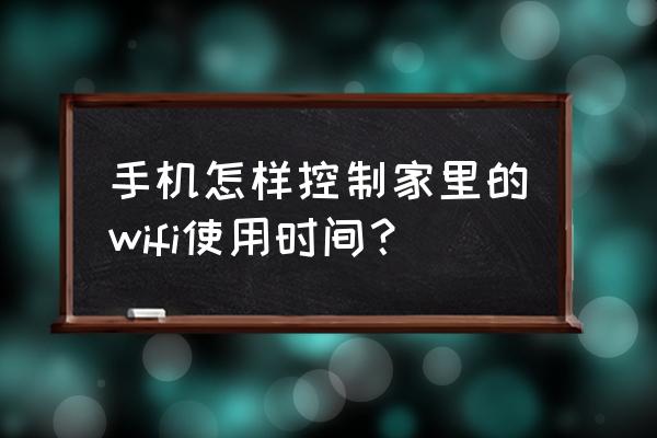 无线路由器怎么设置手机上网时间 手机怎样控制家里的wifi使用时间? 无线路由器怎么设置手机上网时间 手机怎样控制家里的wifi使用时间?