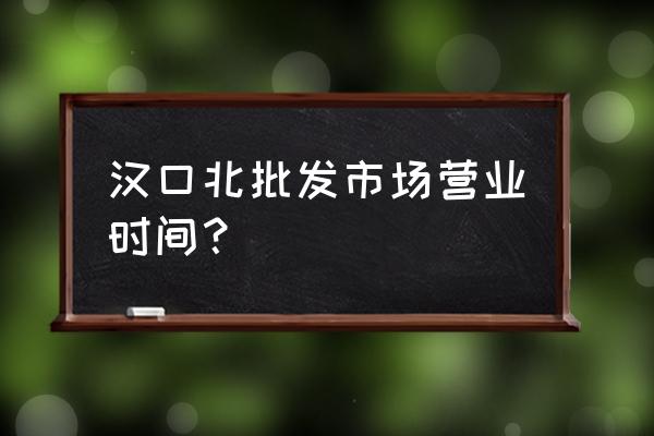 汉口北厨具批发市场几点开门 汉口北批发市场营业时间？