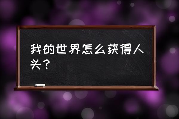 我的世界中头颅怎么获得 我的世界怎么获得人头? 我的世界中头颅怎么获得 我的世界怎么获得人头?