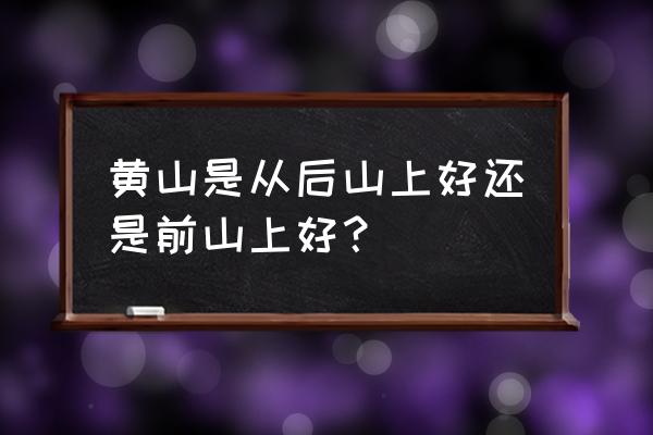 黄山前山后山陡峭吗 黄山是从后山上好还是前山上好? 黄山前山后山陡峭吗 黄山是从后山上好还是前山上好?