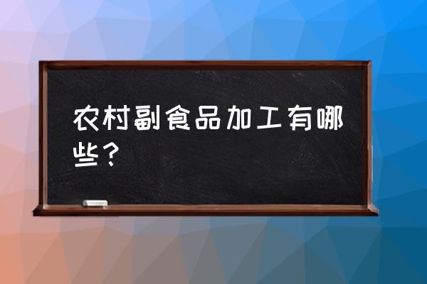 常见的加工食品有哪些 农村副食品加工有哪些？