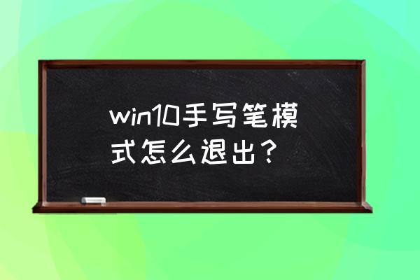 怎样取消win10手写笔 win10手写笔模式怎么退出? 怎样取消win10手写笔 win10手写笔模式怎么退出?