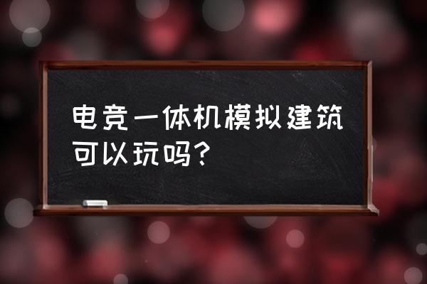 电竞一体机好吗 电竞一体机模拟建筑可以玩吗？