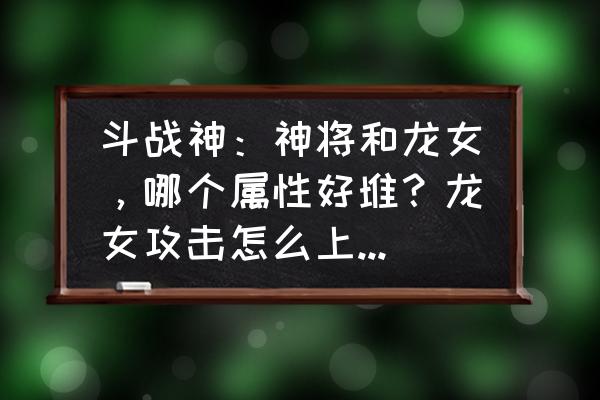 斗战神斗魂首饰怎么打 斗战神：神将和龙女，哪个属性好堆？龙女攻击怎么上3000？