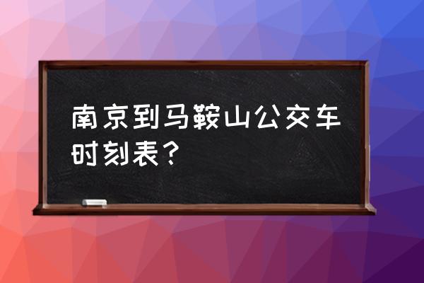 白桥到马鞍山怎么坐车 南京到马鞍山公交车时刻表？