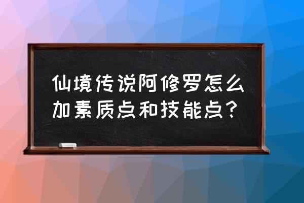 仙境传说手游怎么洗素质点 仙境传说阿修罗怎么加素质点和技能点？