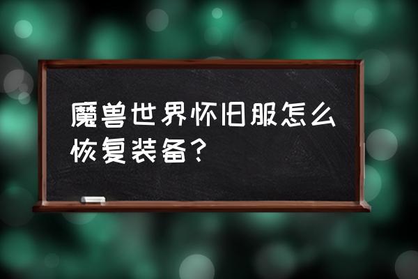 魔兽删除装备找回吗 魔兽世界怀旧服怎么恢复装备？
