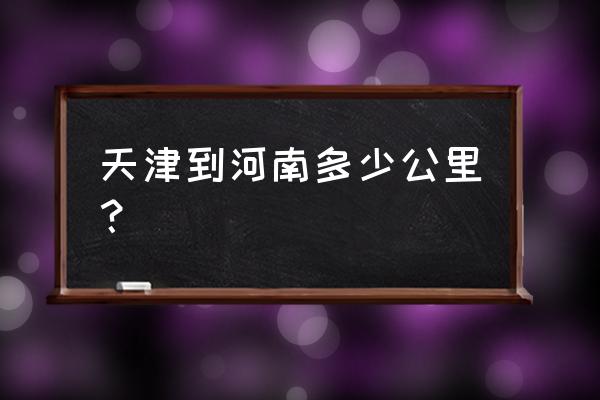 天津到三门峡自驾多少公里 天津到河南多少公里? 天津到三门峡自驾多少公里 天津到河南多少公里?