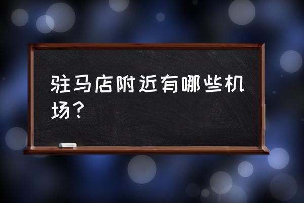 郑州机场到驻马店几个小时 驻马店附近有哪些机场？