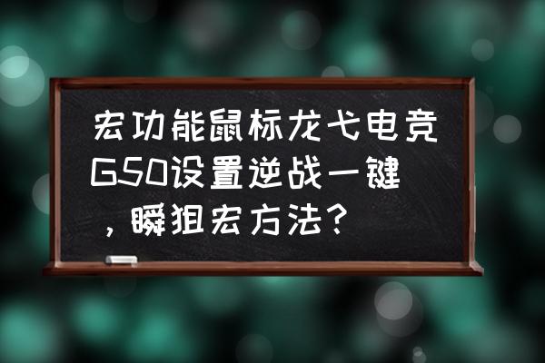 龙戈电竞怎么设置鼠标宏 宏功能鼠标龙弋电竞G50设置逆战一键，瞬狙宏方法？