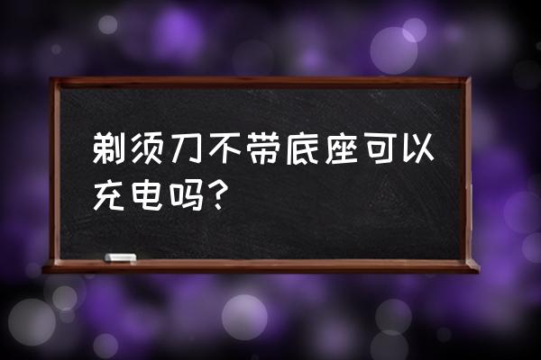 usb插口怎么充剃须刀电 剃须刀不带底座可以充电吗？