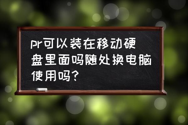 pr可以放在移动硬盘里吗 pr可以装在移动硬盘里面吗随处换电脑使用吗? pr可以放在移动硬盘里吗 pr可以装在移动硬盘里面吗随处换电脑使用吗?