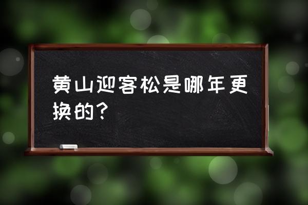 黄山的迎客松现在是假的吗 黄山迎客松是哪年更换的? 黄山的迎客松现在是假的吗 黄山迎客松是哪年更换的?