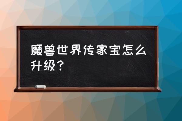 魔兽世界传家宝升级在哪 魔兽世界传家宝怎么升级？