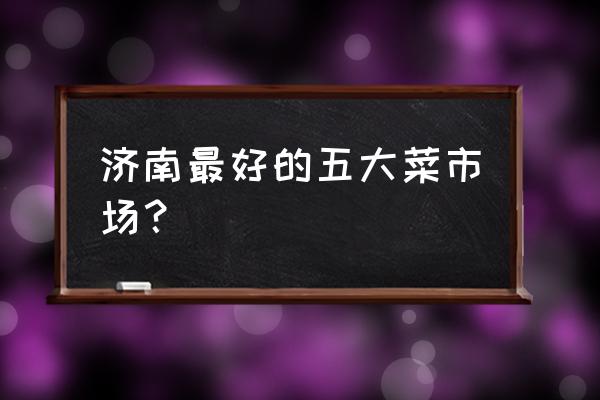 八里桥批发市场都卖什么 济南最好的五大菜市场？