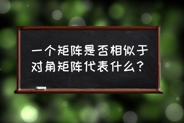 判断矩阵能否相似於对角矩阵 一个矩阵是否相似于对角矩阵代表什么? 判断矩阵能否相似於对角矩阵 一个矩阵是否相似于对角矩阵代表什么?