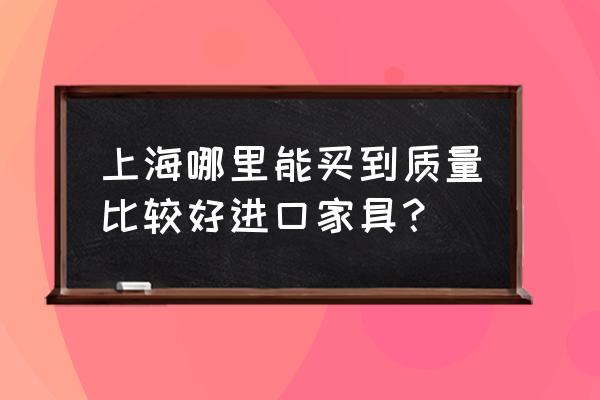 上海哪有进口户外家具品牌 上海哪里能买到质量比较好进口家具? 上海哪有进口户外家具品牌 上海哪里能买到质量比较好进口家具?
