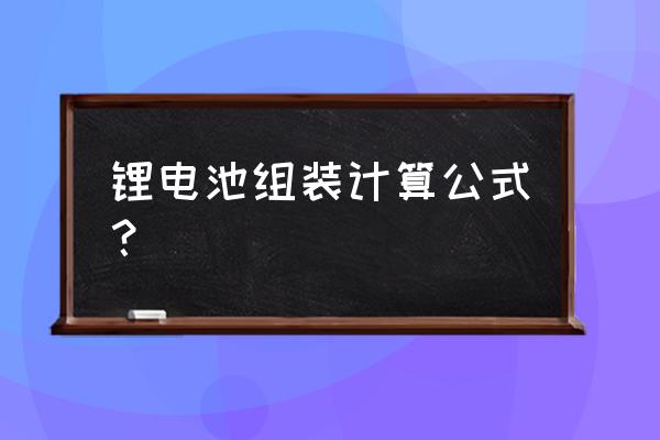 关于锂电池组装怎么计算电 锂电池组装计算公式? 关于锂电池组装怎么计算电 锂电池组装计算公式?