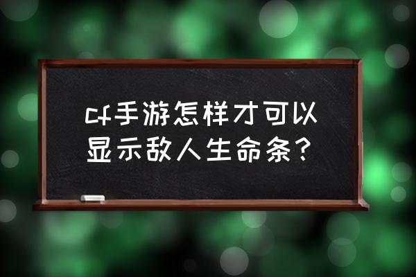 手游cf怎么显示对面血量 cf手游怎样才可以显示敌人生命条？