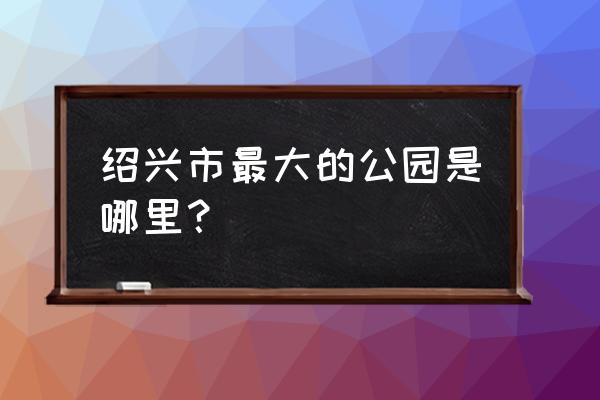 绍兴迪荡湖面积有多少钱 绍兴市最大的公园是哪里? 绍兴迪荡湖面积有多少钱 绍兴市最大的公园是哪里?