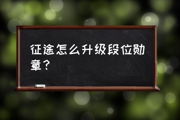 征途勋章怎么升级 征途怎么升级段位勋章？