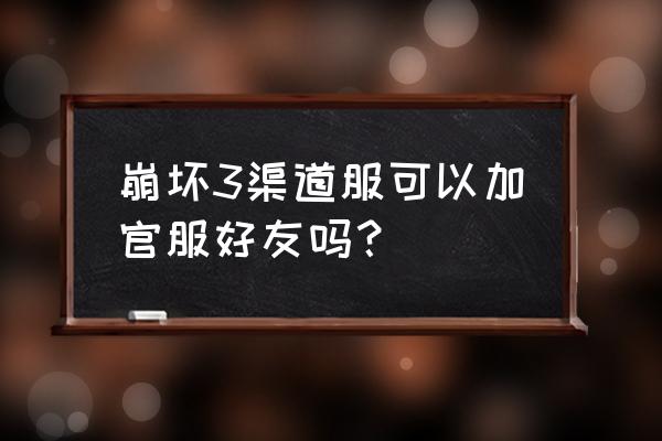 崩坏3几级才可以加好友 崩坏3渠道服可以加官服好友吗? 崩坏3几级才可以加好友 崩坏3渠道服可以加官服好友吗?