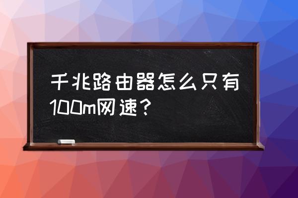 千兆路由器网速怎么还是百兆 千兆路由器怎么只有100m网速？