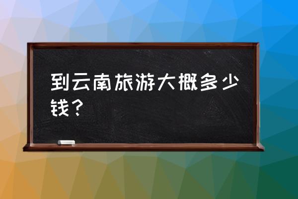常州去昆明旅游费用多少费用 到云南旅游大概多少钱? 常州去昆明旅游费用多少费用 到云南旅游大概多少钱?