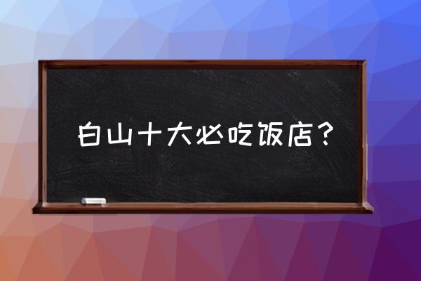 白山有没有自助烧烤 白山十大必吃饭店? 白山有没有自助烧烤 白山十大必吃饭店?