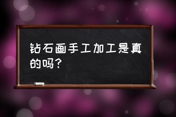 手工活加工贴钻画是真的吗 钻石画手工加工是真的吗? 手工活加工贴钻画是真的吗 钻石画手工加工是真的吗?