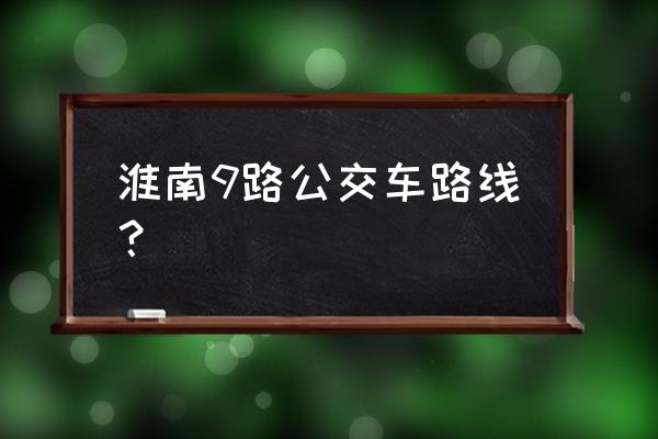 淮南中路和北路到田东哪个近 淮南9路公交车路线？