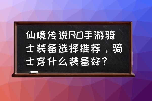 仙境传说打孔几率 仙境传说RO手游骑士装备选择推荐，骑士穿什么装备好？
