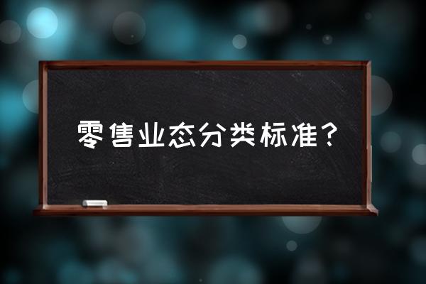 零售业状态分为哪两类 零售业态分类标准? 零售业状态分为哪两类 零售业态分类标准?
