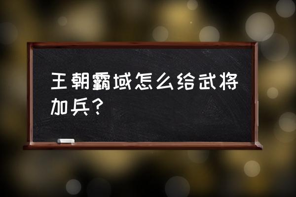qq王朝霸域升级快吗 王朝霸域怎么给武将加兵? qq王朝霸域升级快吗 王朝霸域怎么给武将加兵?