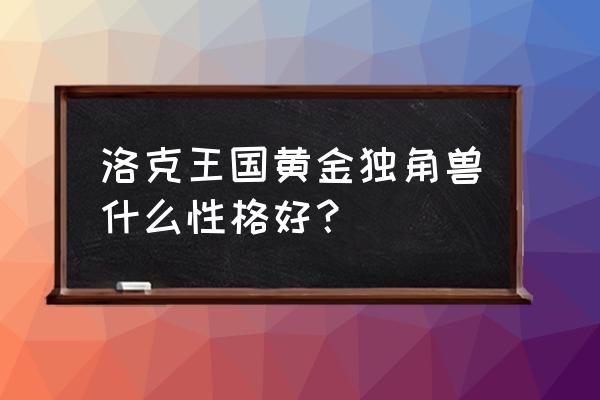 洛克王国带回光黄金独角兽好吗 洛克王国黄金独角兽什么性格好？