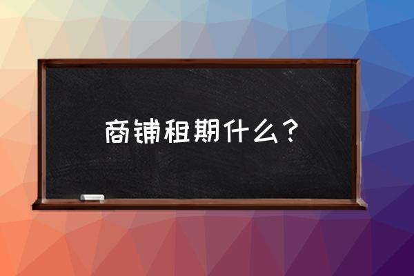 门面房合同一般租赁几年 商铺租期什么? 门面房合同一般租赁几年 商铺租期什么?