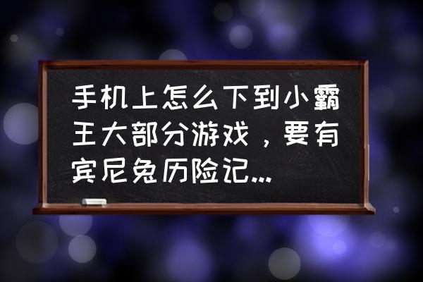 手机有什么探险类游戏机 手机上怎么下到小霸王大部分游戏，要有宾尼兔历险记，梦游历险，热血格斗，热血球类，鸟人战队等等？