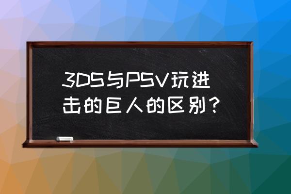 进击的巨人ps4有几款 3DS与PSV玩进击的巨人的区别? 进击的巨人ps4有几款 3DS与PSV玩进击的巨人的区别?