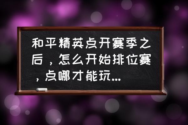 绝地求生刺激战场排位怎么开始 和平精英点开赛季之后,怎么开始排位赛,点哪才能玩排位赛急急? 绝地求生刺激战场排位怎么开始 和平精英点开赛季之后,怎么开始排位赛,点哪才能玩排位赛急急?