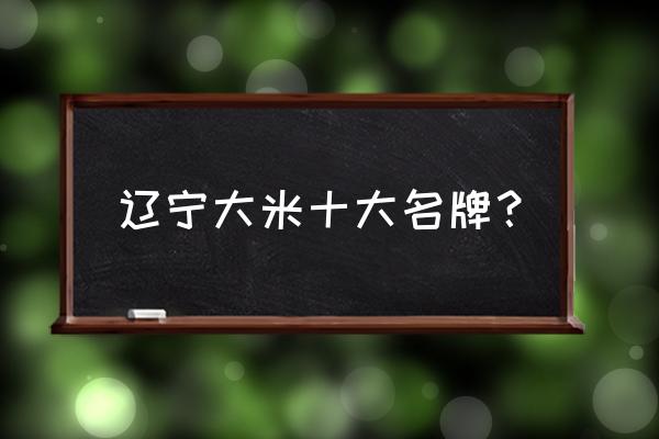 盘锦大米加工厂有多少家 辽宁大米十大名牌？