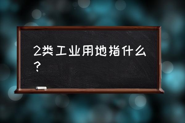 食品加工厂属于几类厂房 2类工业用地指什么？