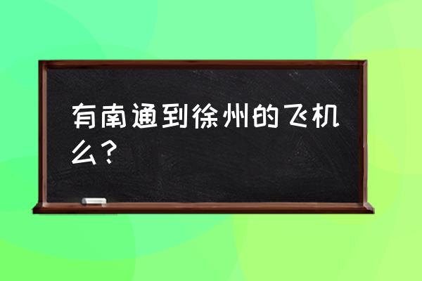 南通到徐州的飞机票多少钱 有南通到徐州的飞机么？